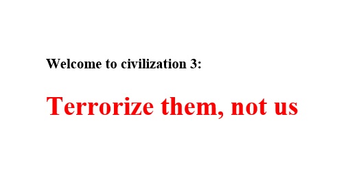 Welcome to civilization 3: Terrorize them, not us Welcome to civilization 3: Terrorize them, not us