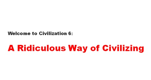 Welcome to Civilization 6: A Ridiculous Way of Civilizing Welcome to Civilization 6: A Ridiculous Way of Civilizing