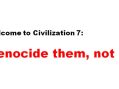 Welcome to Civilization 7: Genocide them, not us
